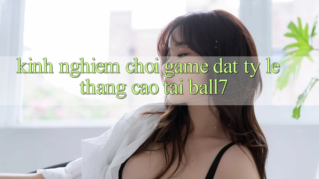 Kinh nghiệm Chơi Game Đạt Tỷ Lệ Thắng Cao Tại Ball7 Kinh nghiệm Chơi Game Đạt Tỷ Lệ Thắng Cao Tại Ball7