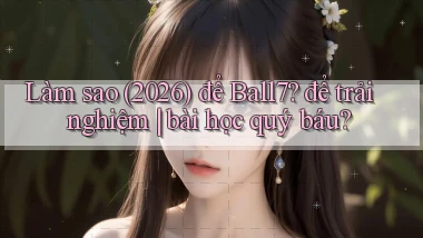 Làm sao (2026) để Ball7 để trải nghiệm bài học quý báu