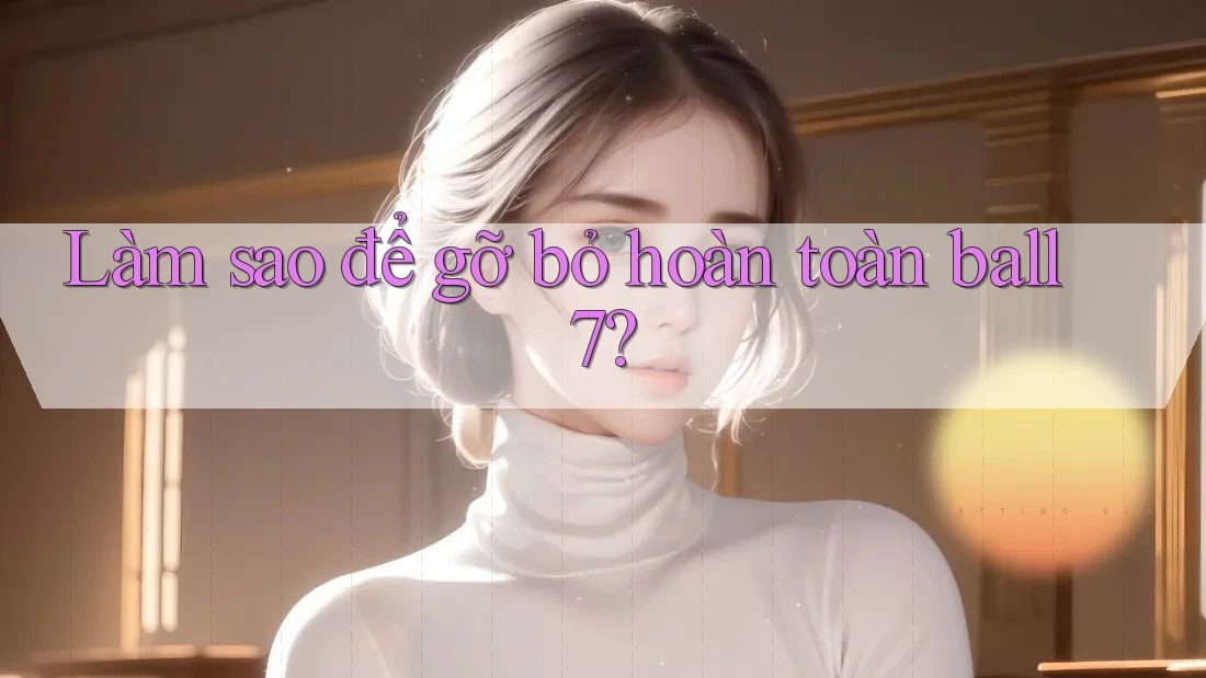 Làm sao để gỡ bỏ hoàn toàn ball7? Làm sao để gỡ bỏ hoàn toàn ball7?