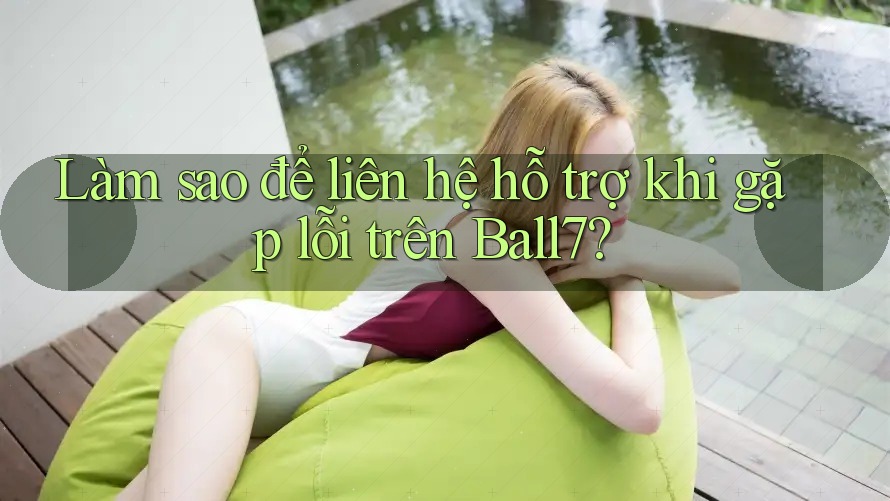 Làm sao để liên hệ hỗ trợ khi gặp lỗi trên Ball7?