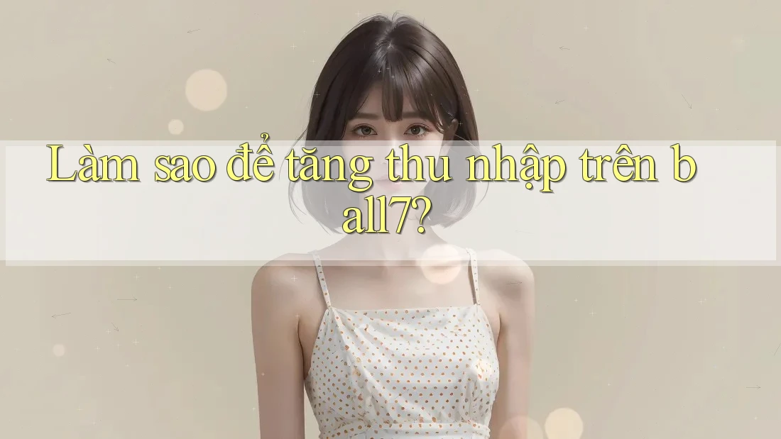 Làm sao để tăng thu nhập trên ball7? Làm sao để tăng thu nhập trên ball7?