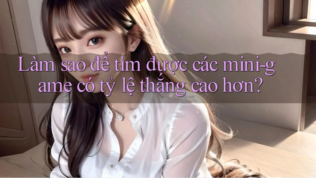 Làm sao để tìm được các mini-game có tỷ lệ thắng cao hơn? Làm sao để tìm được các mini-game có tỷ lệ thắng cao hơn?