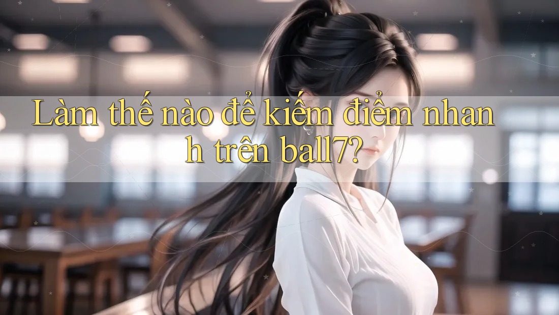 Làm thế nào để kiếm điểm nhanh trên ball7? Làm thế nào để kiếm điểm nhanh trên ball7?