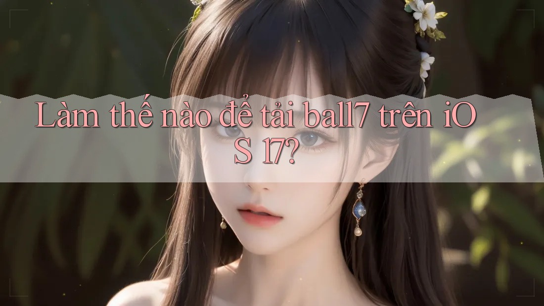 Làm thế nào để tải ball7 trên iOS 17? Làm thế nào để tải ball7 trên iOS 17?