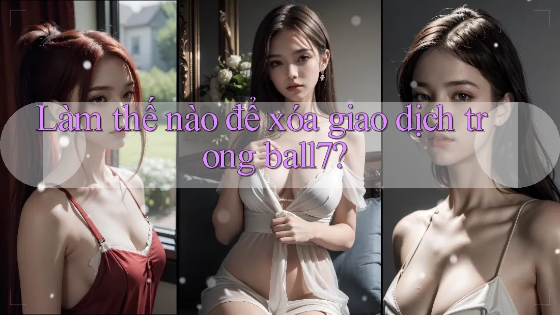Làm thế nào để xóa giao dịch trong ball7? Làm thế nào để xóa giao dịch trong ball7?