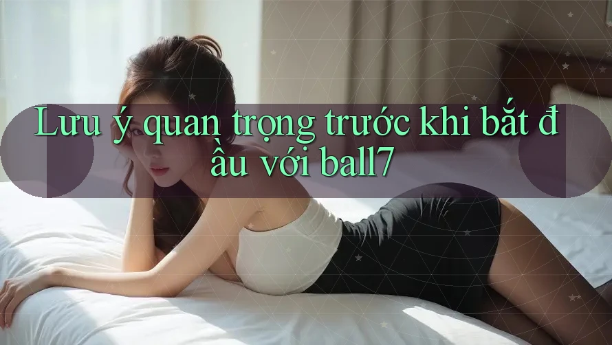Lưu ý quan trọng trước khi bắt đầu với ball7 Lưu ý quan trọng trước khi bắt đầu với ball7