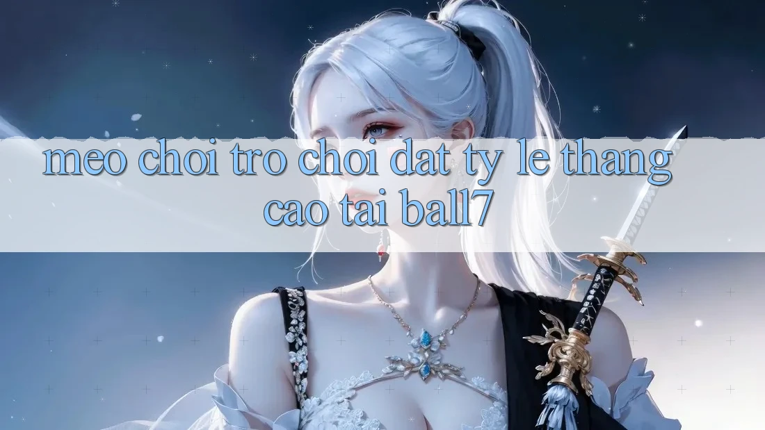 Mẹo Chơi Trò chơi Đạt Tỷ Lệ Thắng Cao Tại Ball7 Mẹo Chơi Trò chơi Đạt Tỷ Lệ Thắng Cao Tại Ball7