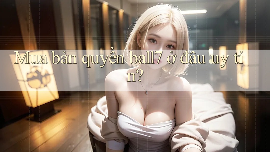 Mua bản quyền ball7 ở đâu uy tín? Mua bản quyền ball7 ở đâu uy tín?