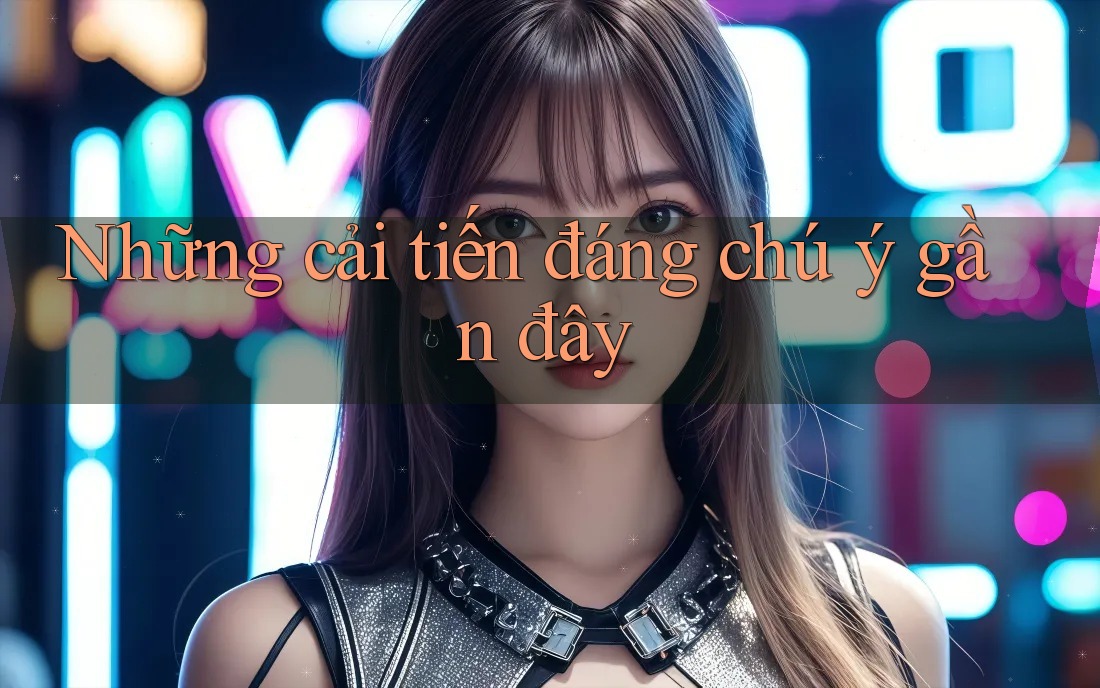 Những cải tiến đáng chú ý gần đây Những cải tiến đáng chú ý gần đây