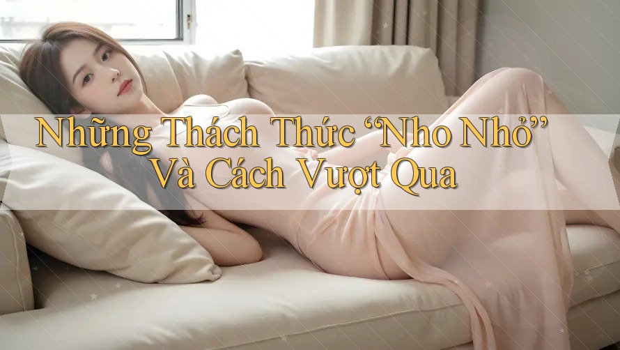 Những Thách Thức “Nho Nhỏ” Và Cách Vượt Qua Những Thách Thức “Nho Nhỏ” Và Cách Vượt Qua