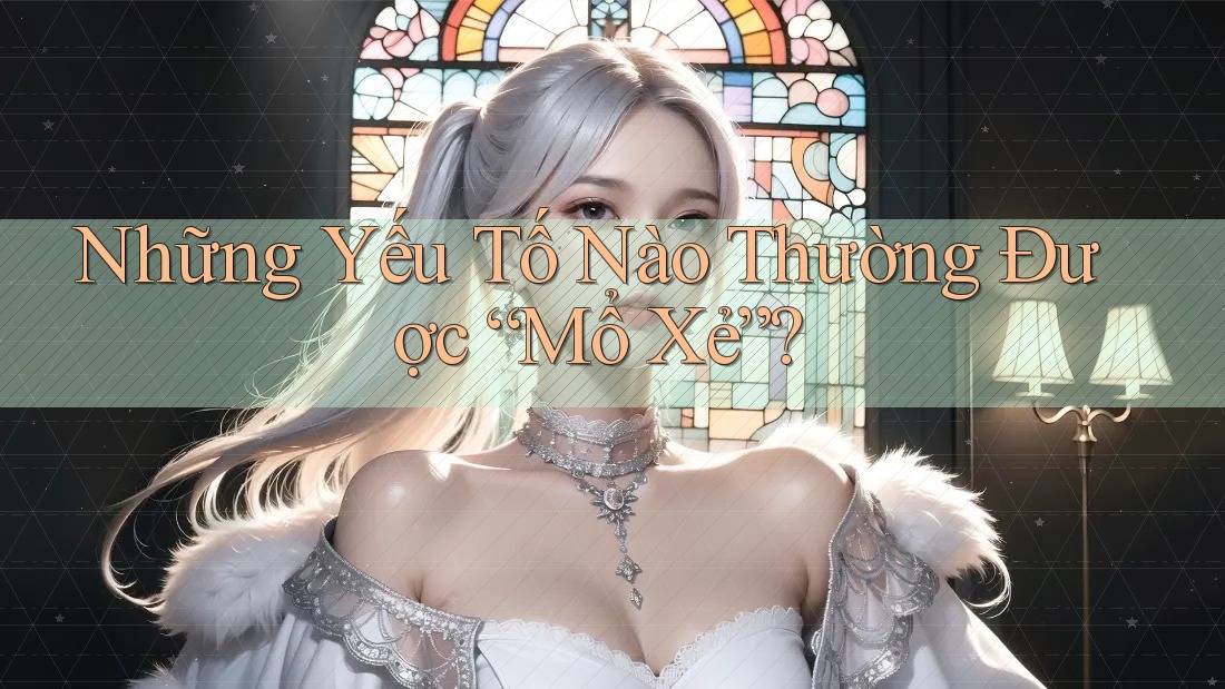 Những Yếu Tố Nào Thường Được “Mổ Xẻ”? Những Yếu Tố Nào Thường Được “Mổ Xẻ”?