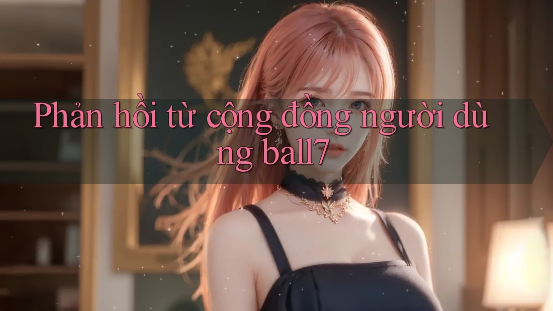 Phản hồi từ cộng đồng người dùng ball7