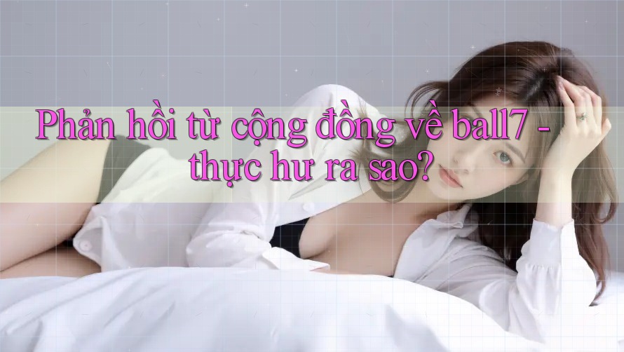 Phản hồi từ cộng đồng về ball7 - thực hư ra sao? Phản hồi từ cộng đồng về ball7 - thực hư ra sao?