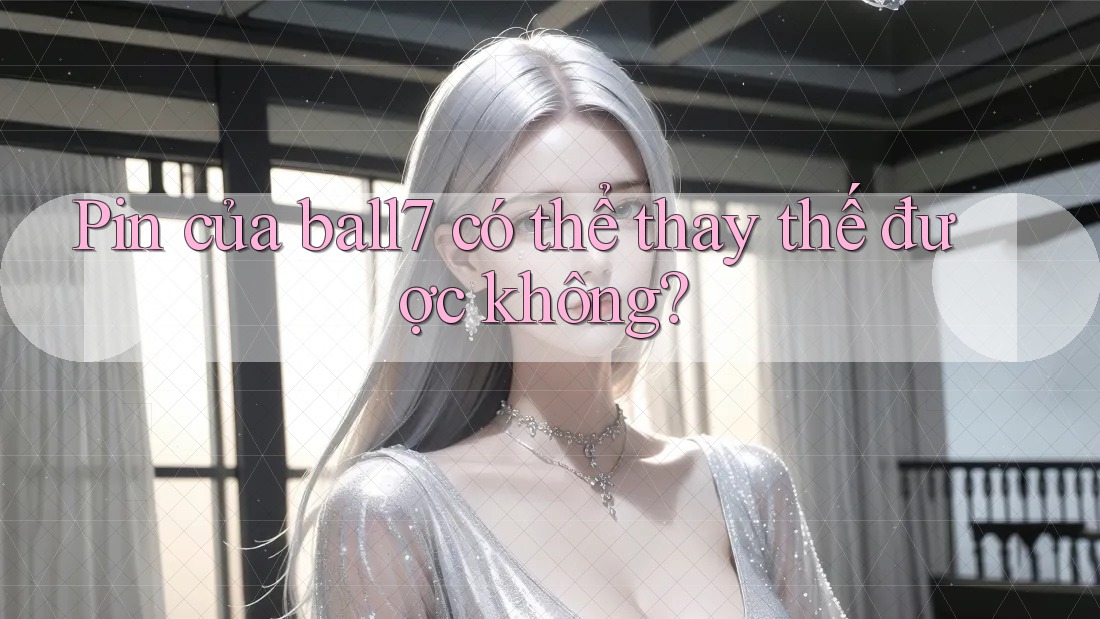 Pin của ball7 có thể thay thế được không?