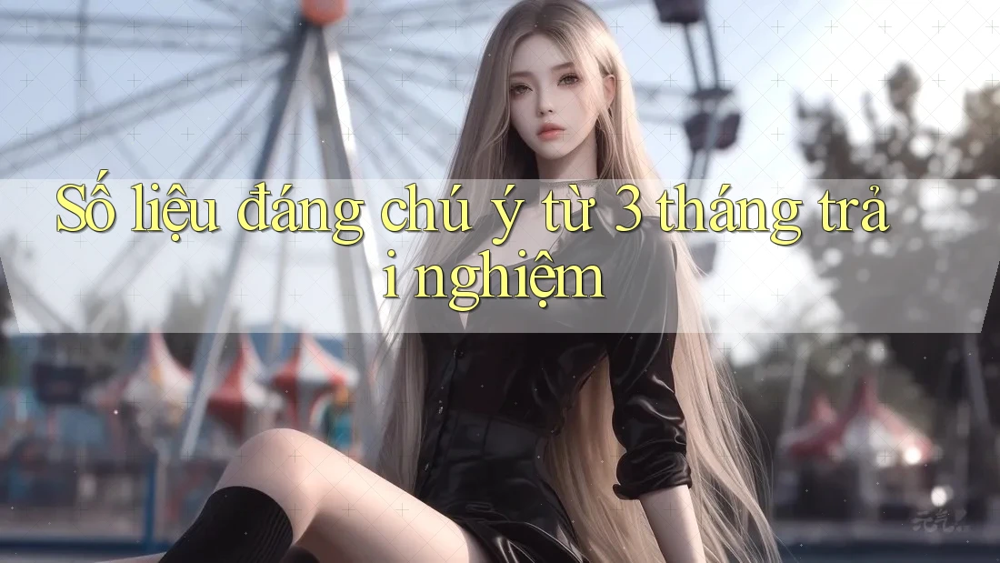 Số liệu đáng chú ý từ 3 tháng trải nghiệm Số liệu đáng chú ý từ 3 tháng trải nghiệm