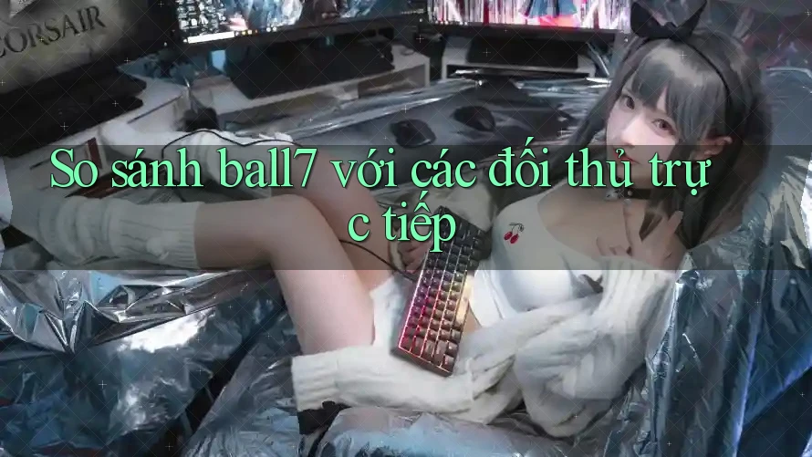 So sánh ball7 với các đối thủ trực tiếp So sánh ball7 với các đối thủ trực tiếp