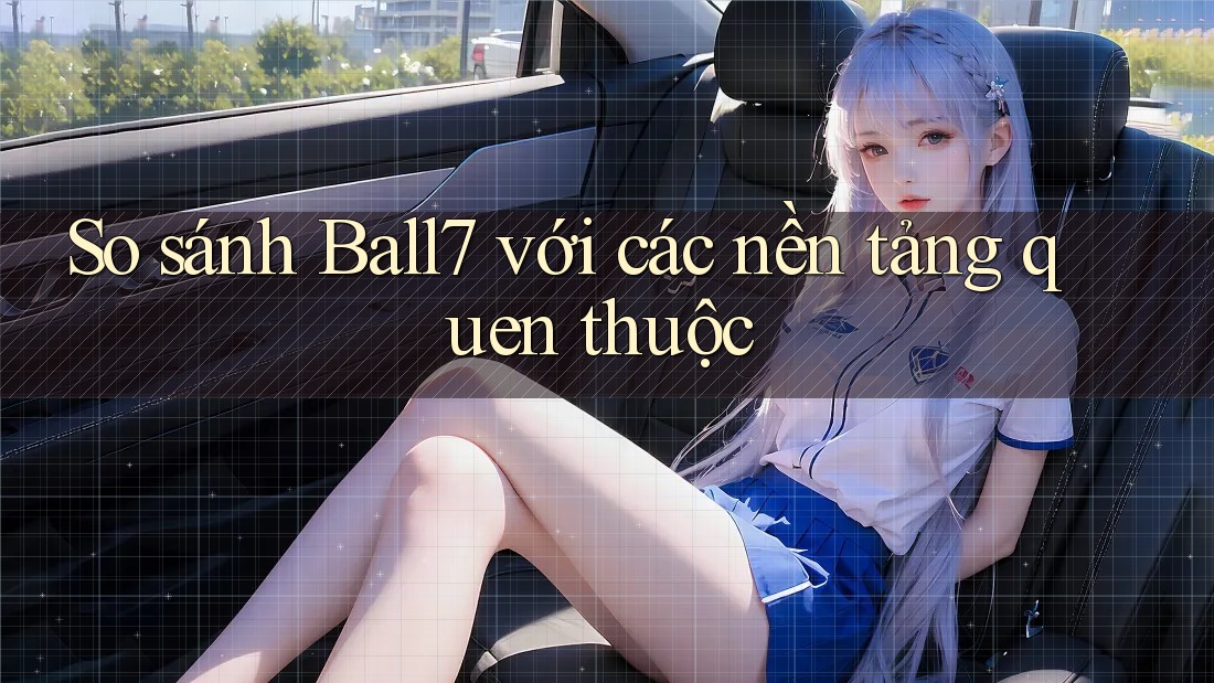 So sánh Ball7 với các nền tảng quen thuộc So sánh Ball7 với các nền tảng quen thuộc