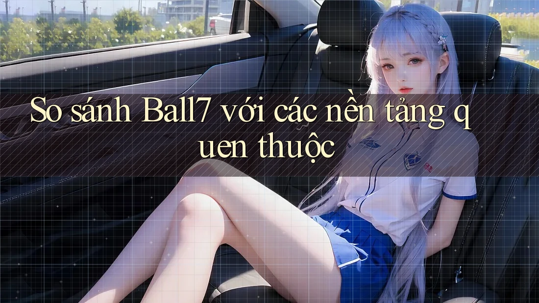 So sánh Ball7 với các nền tảng quen thuộc So sánh Ball7 với các nền tảng quen thuộc