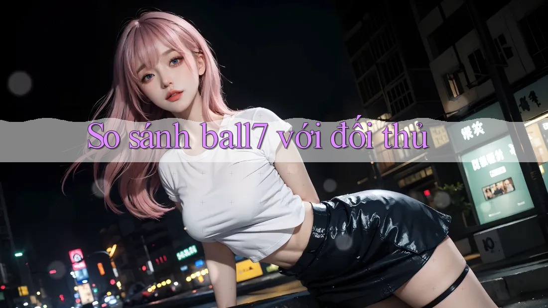 So sánh ball7 với đối thủ So sánh ball7 với đối thủ