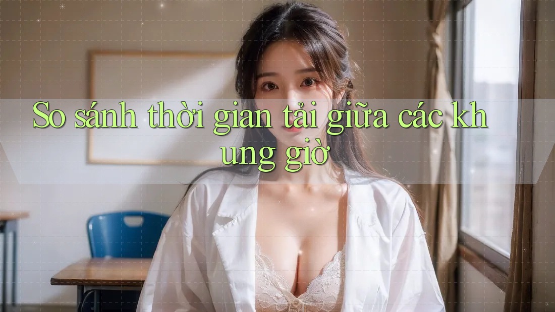 So sánh thời gian tải giữa các khung giờ