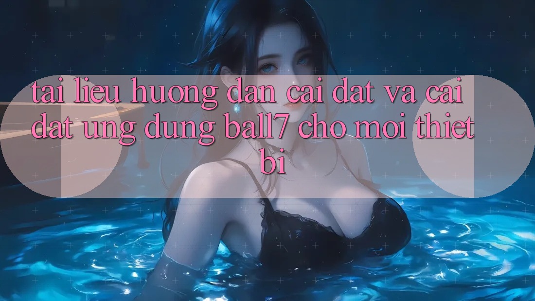 Tài liệu hướng dẫn Cài đặt Và Cài Đặt Ứng dụng Ball7 Cho Mọi Thiết Bị Tài liệu hướng dẫn Cài đặt Và Cài Đặt Ứng dụng Ball7 Cho Mọi Thiết Bị