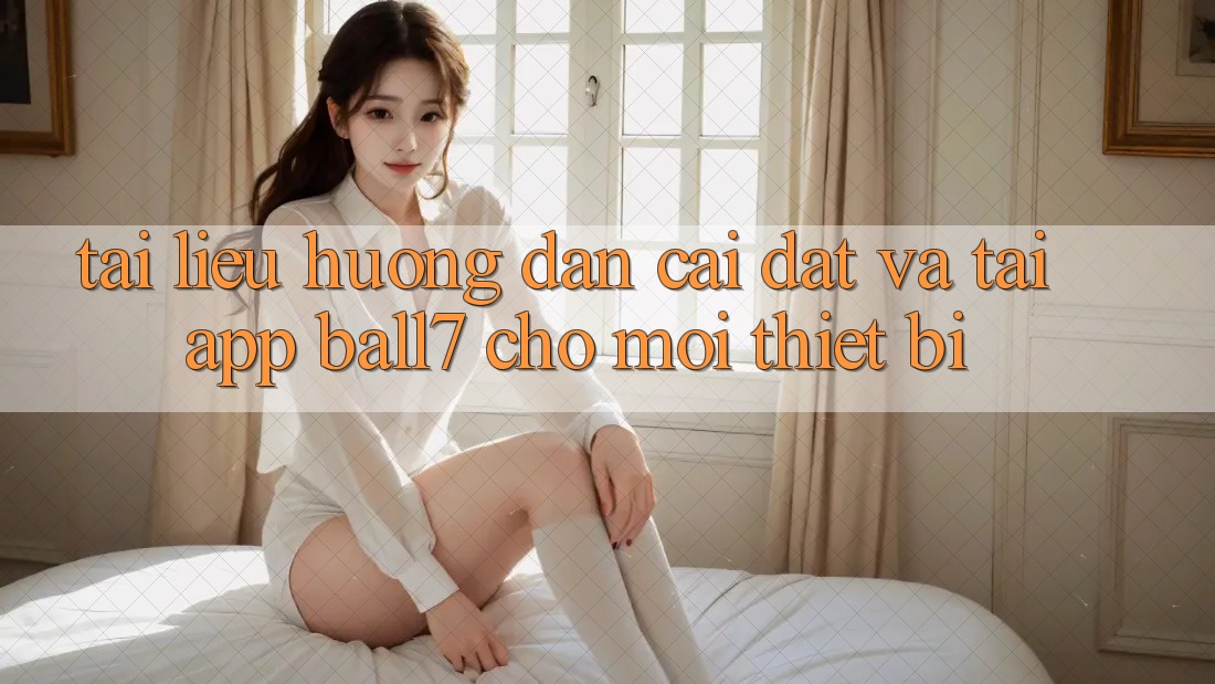 Tài liệu hướng dẫn Cài đặt Và Tải App Ball7 Cho Mọi Thiết Bị