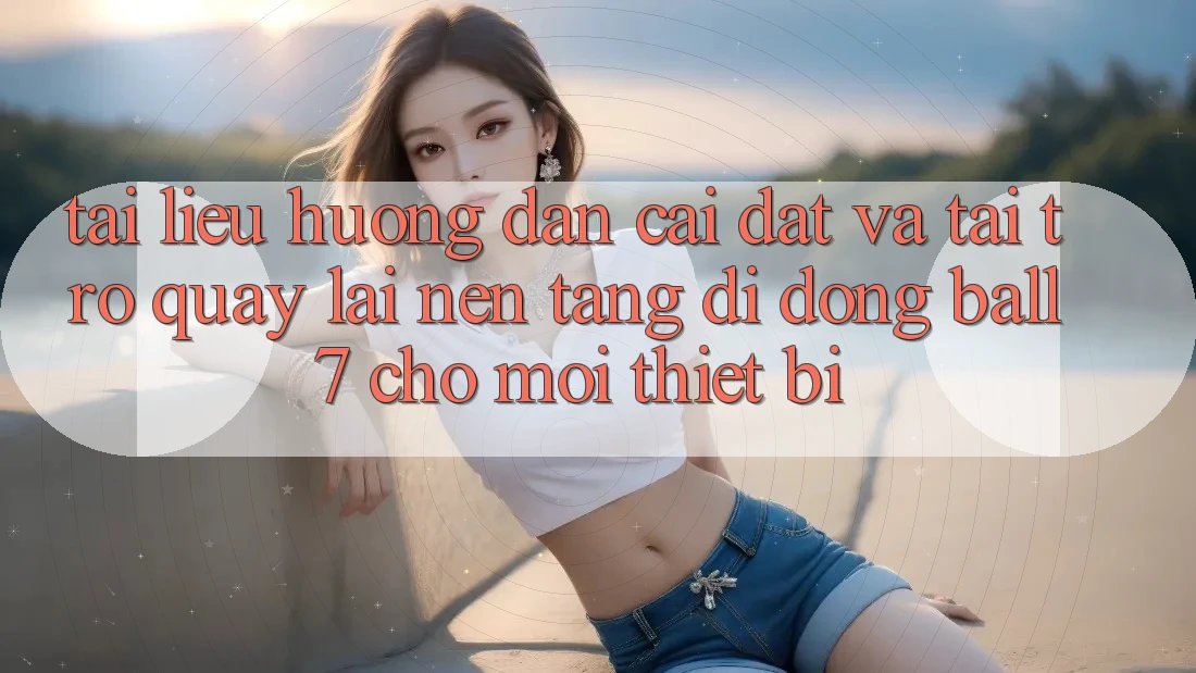 Tài liệu hướng dẫn Cài đặt Và Tải trở quay lại Nền tảng di động Ball7 Cho Mọi Thiết Bị Tài liệu hướng dẫn Cài đặt Và Tải trở quay lại Nền tảng di động Ball7 Cho Mọi Thiết Bị