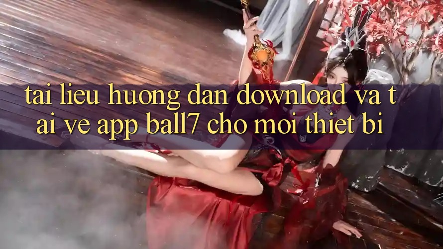 Tài liệu hướng dẫn Download Và Tải về App Ball7 Cho Mọi Thiết Bị Tài liệu hướng dẫn Download Và Tải về App Ball7 Cho Mọi Thiết Bị