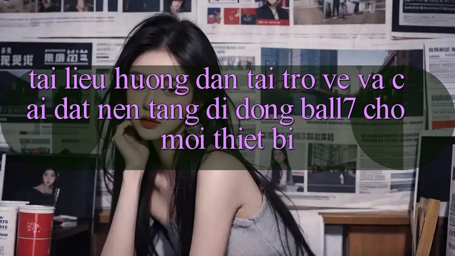 Tài liệu hướng dẫn Tải trở về Và Cài Đặt Nền tảng di động Ball7 Cho Mọi Thiết Bị Tài liệu hướng dẫn Tải trở về Và Cài Đặt Nền tảng di động Ball7 Cho Mọi Thiết Bị