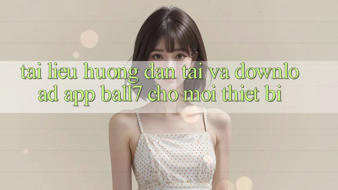 Tài liệu hướng dẫn Tải Và Download App Ball7 Cho Mọi Thiết Bị