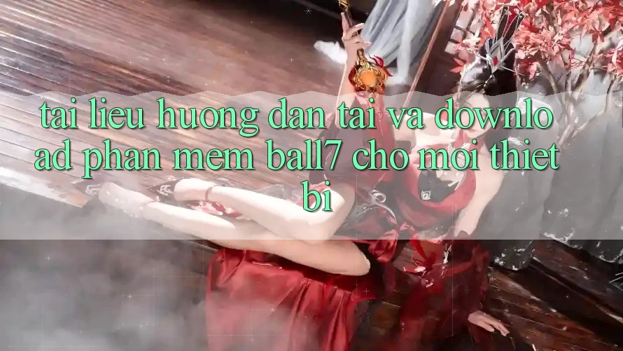 Tài liệu hướng dẫn Tải Và Download Phần mềm Ball7 Cho Mọi Thiết Bị Tài liệu hướng dẫn Tải Và Download Phần mềm Ball7 Cho Mọi Thiết Bị