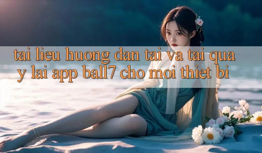 Tài liệu hướng dẫn Tải Và Tải quay lại App Ball7 Cho Mọi Thiết Bị Tài liệu hướng dẫn Tải Và Tải quay lại App Ball7 Cho Mọi Thiết Bị