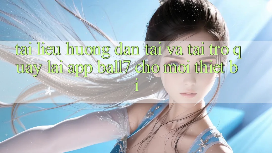 Tài liệu hướng dẫn Tải Và Tải trở quay lại App Ball7 Cho Mọi Thiết Bị Tài liệu hướng dẫn Tải Và Tải trở quay lại App Ball7 Cho Mọi Thiết Bị