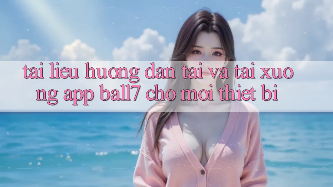 Tài liệu hướng dẫn Tải Và Tải xuống App Ball7 Cho Mọi Thiết Bị Tài liệu hướng dẫn Tải Và Tải xuống App Ball7 Cho Mọi Thiết Bị