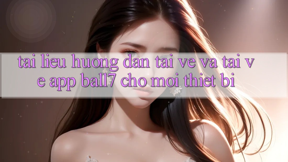 Tài liệu hướng dẫn Tải về Và Tải về App Ball7 Cho Mọi Thiết Bị