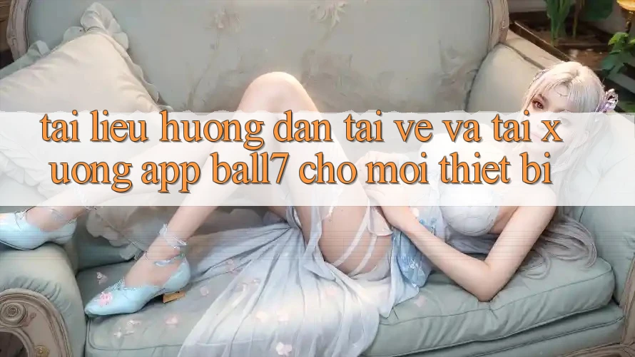 Tài liệu hướng dẫn Tải về Và Tải xuống App Ball7 Cho Mọi Thiết Bị Tài liệu hướng dẫn Tải về Và Tải xuống App Ball7 Cho Mọi Thiết Bị
