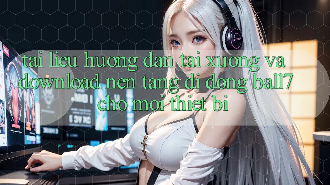 Tài liệu hướng dẫn Tải xuống Và Download Nền tảng di động Ball7 Cho Mọi Thiết Bị