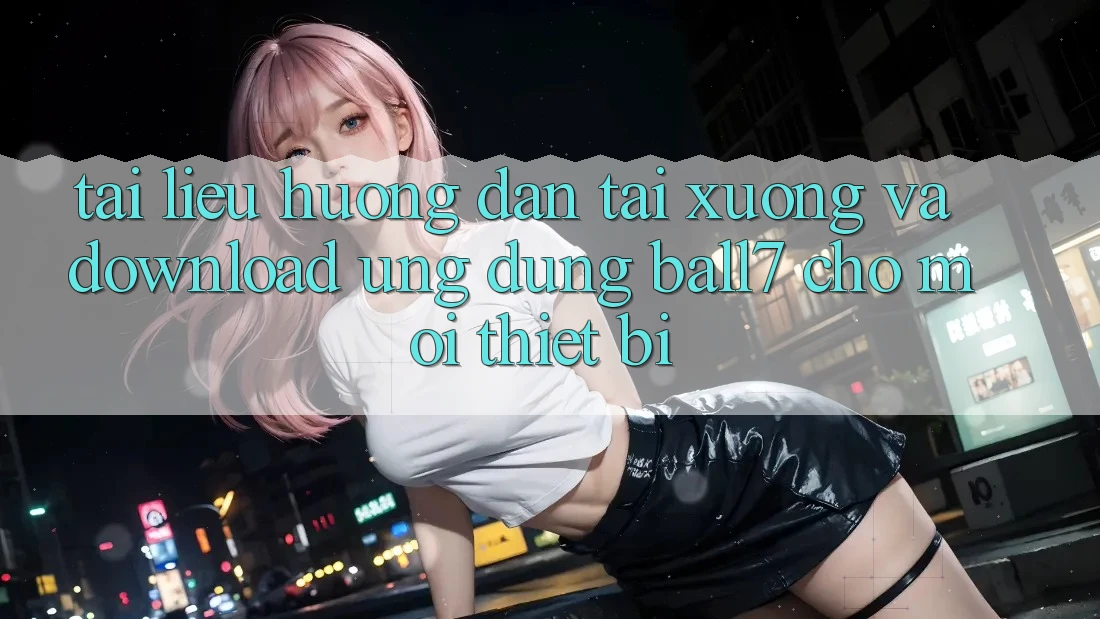 Tài liệu hướng dẫn Tải xuống Và Download Ứng dụng Ball7 Cho Mọi Thiết Bị Tài liệu hướng dẫn Tải xuống Và Download Ứng dụng Ball7 Cho Mọi Thiết Bị