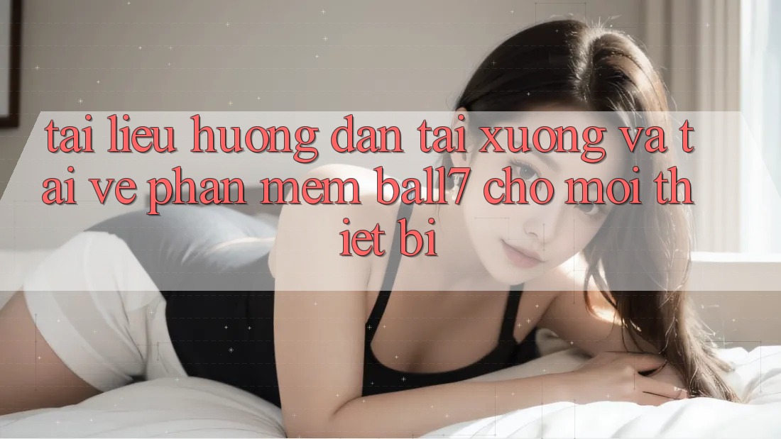 Tài liệu hướng dẫn Tải xuống Và Tải về Phần mềm Ball7 Cho Mọi Thiết Bị Tài liệu hướng dẫn Tải xuống Và Tải về Phần mềm Ball7 Cho Mọi Thiết Bị