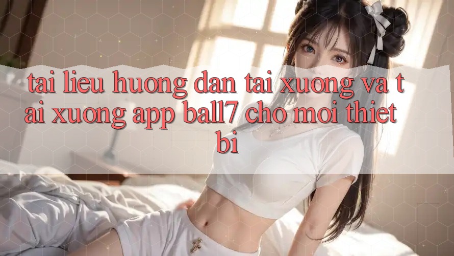 Tài liệu hướng dẫn Tải xuống Và Tải xuống App Ball7 Cho Mọi Thiết Bị Tài liệu hướng dẫn Tải xuống Và Tải xuống App Ball7 Cho Mọi Thiết Bị