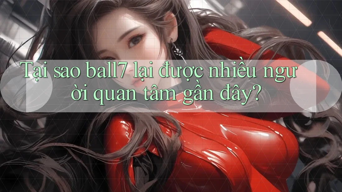 Tại sao ball7 lại được nhiều người quan tâm gần đây?
