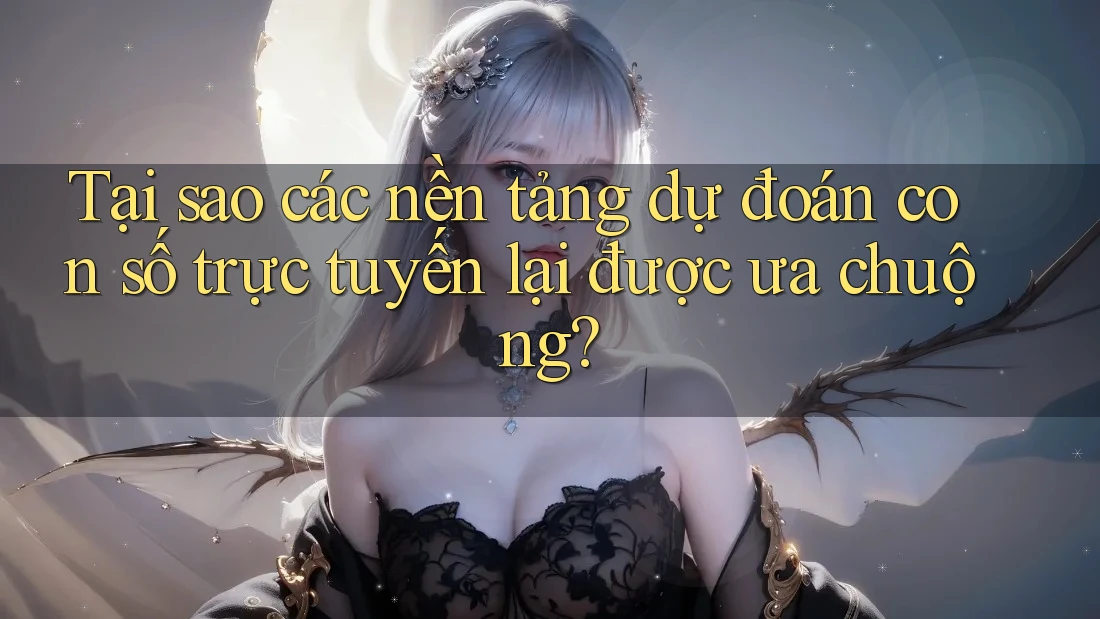 Tại sao các nền tảng dự đoán con số trực tuyến lại được ưa chuộng? Tại sao các nền tảng dự đoán con số trực tuyến lại được ưa chuộng?