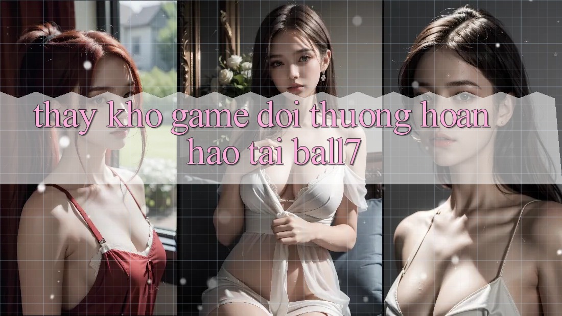Thấy Kho Game Đổi Thưởng Hoàn hảo Tại Ball7
