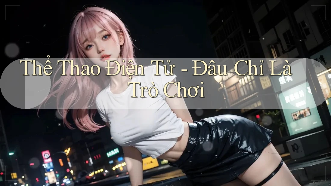 Thể Thao Điện Tử - Đâu Chỉ Là Trò Chơi Thể Thao Điện Tử - Đâu Chỉ Là Trò Chơi