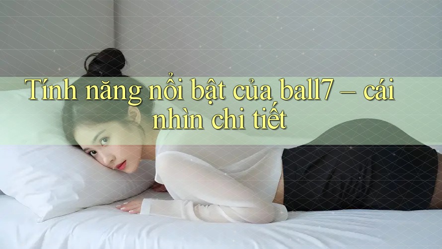 Tính năng nổi bật của ball7 – cái nhìn chi tiết Tính năng nổi bật của ball7 – cái nhìn chi tiết