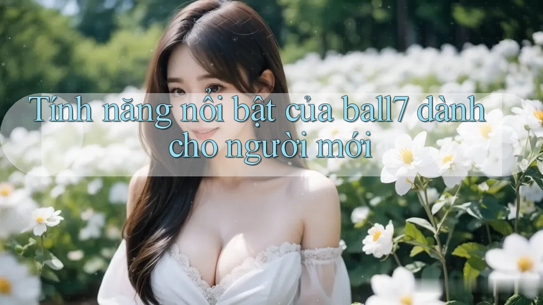 Tính năng nổi bật của ball7 dành cho người mới Tính năng nổi bật của ball7 dành cho người mới