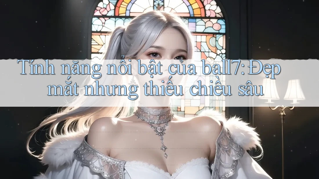 Tính năng nổi bật của ball7: Đẹp mắt nhưng thiếu chiều sâu Tính năng nổi bật của ball7: Đẹp mắt nhưng thiếu chiều sâu