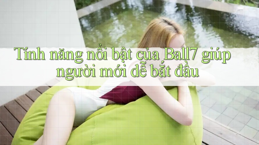 Tính năng nổi bật của Ball7 giúp người mới dễ bắt đầu Tính năng nổi bật của Ball7 giúp người mới dễ bắt đầu