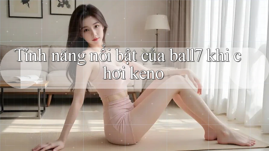 Tính năng nổi bật của ball7 khi chơi keno