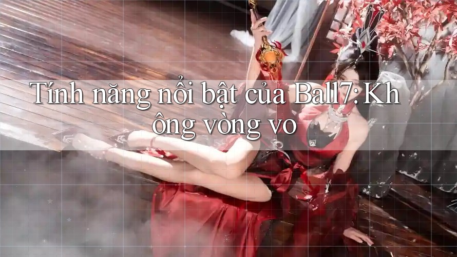 Tính năng nổi bật của Ball7: Không vòng vo